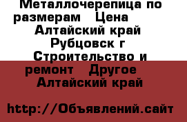 Металлочерепица по размерам › Цена ­ 295 - Алтайский край, Рубцовск г. Строительство и ремонт » Другое   . Алтайский край